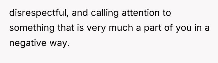 disrespectful, and calling attention to something that is very much...