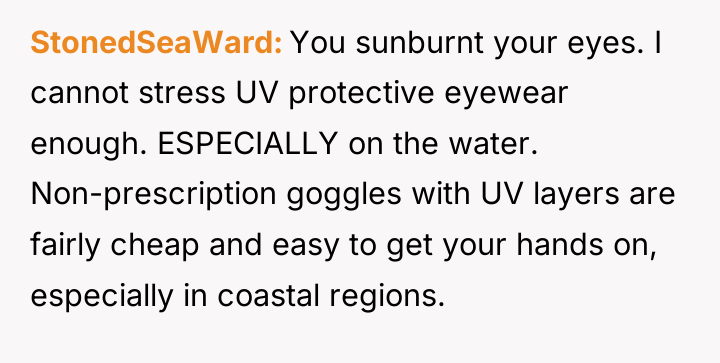 StonedSeaWard You sunburnt your eyes. I cannot stress UV protective...
