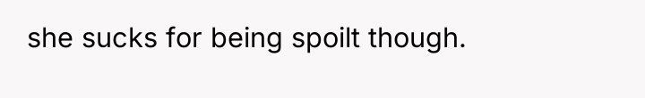 she sucks for being spoilt though.