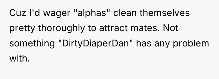 Cuz I'd wager "alphas" clean themselves pretty thoroughly to attract...