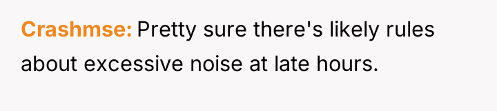 Crashmse Pretty sure there's likely rules about excessive noise at...