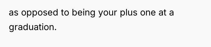 as opposed to being your plus one at a graduation.