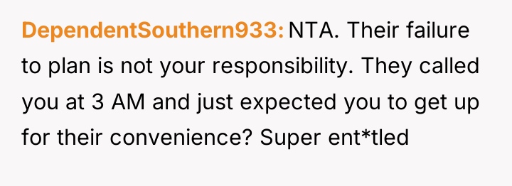 DependentSouthern933 NTA. Their failure to plan is not your responsibility....