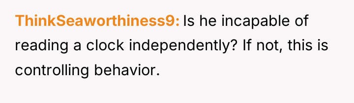 ThinkSeaworthiness9 Is he incapable of reading a clock independently? If...