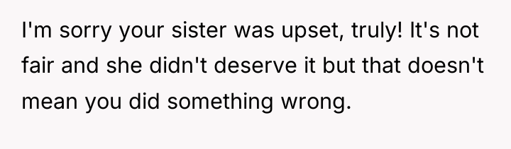 I'm sorry your sister was upset, truly! It's not fair...