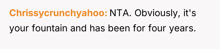 Chrissycrunchyahoo NTA. Obviously, it's your fountain and has been for...