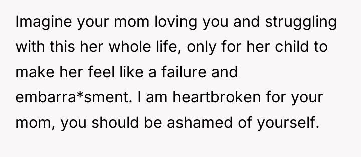 Imagine your mom loving you and struggling with this her...