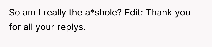 So am I really the a*shole? Edit: Thank you for...