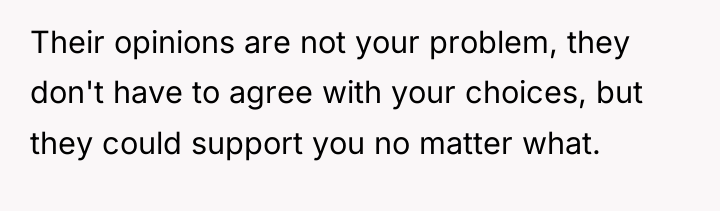 Their opinions are not your problem, they don't have to...