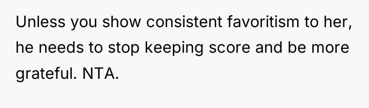 Unless you show consistent favoritism to her, he needs to...