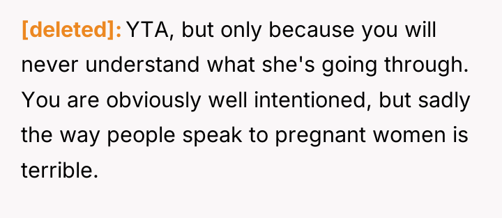 [deleted] YTA, but only because you will never understand what...
