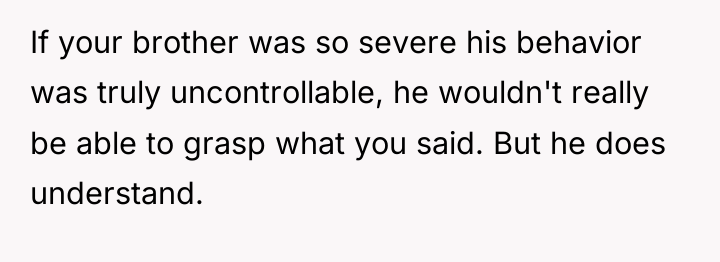 If your brother was so severe his behavior was truly...