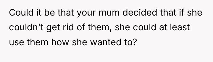 Could it be that your mum decided that if she...