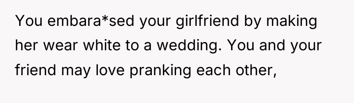 You embara*sed your girlfriend by making her wear white to...