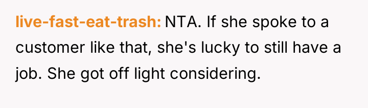 live-fast-eat-trash NTA. If she spoke to a customer like that,...
