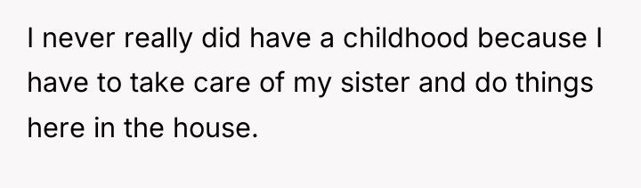I never really did have a childhood because I have...
