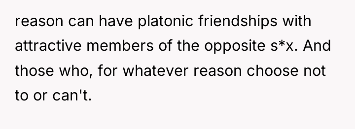 reason can have platonic friendships with attractive members of the...