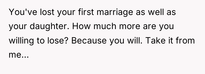 You've lost your first marriage as well as your daughter....