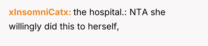 xInsomniCatx the hospital.: NTA she willingly did this to herself,