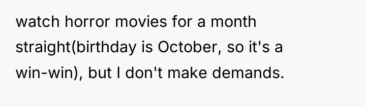 watch horror movies for a month straight(birthday is October, so...