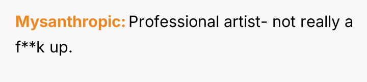 Mysanthropic Professional artist- not really a f**k up.