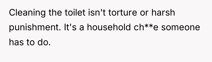 Cleaning the toilet isn't torture or harsh punishment. It's a...