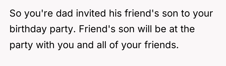 So you're dad invited his friend's son to your birthday...