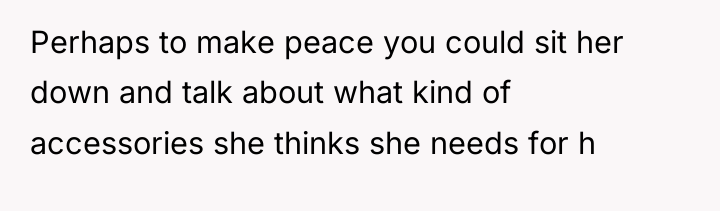 Perhaps to make peace you could sit her down and...