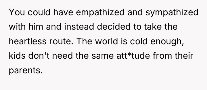 You could have empathized and sympathized with him and instead...
