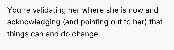 You're validating her where she is now and acknowledging (and...