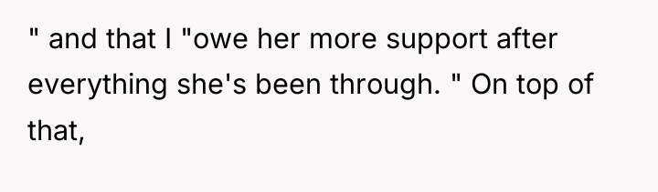 " and that I "owe her more support after everything...