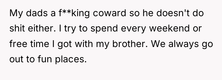 My dads a f**king coward so he doesn't do shit...