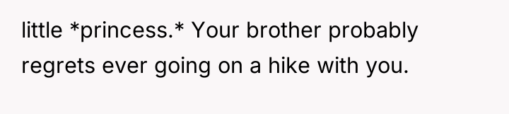 little *princess.* Your brother probably regrets ever going on a...