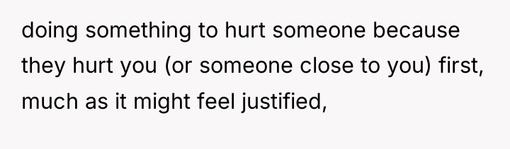 doing something to hurt someone because they hurt you (or...