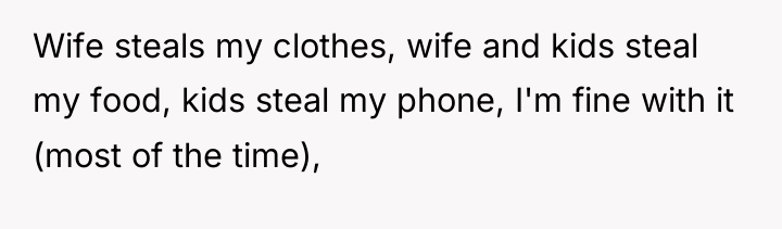 Wife steals my clothes, wife and kids steal my food,...