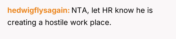 hedwigflysagain NTA, let HR know he is creating a hostile...