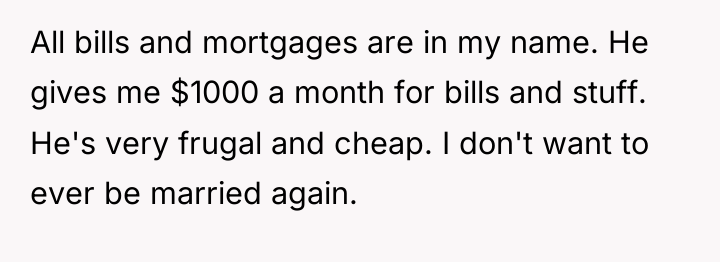 All bills and mortgages are in my name. He gives...