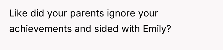 Like did your parents ignore your achievements and sided with...