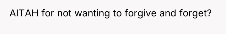 AITAH for not wanting to forgive and forget?