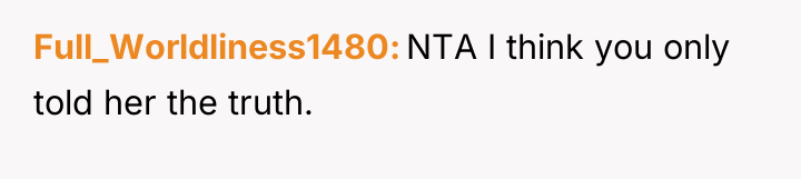 Full_Worldliness1480 NTA I think you only told her the truth.