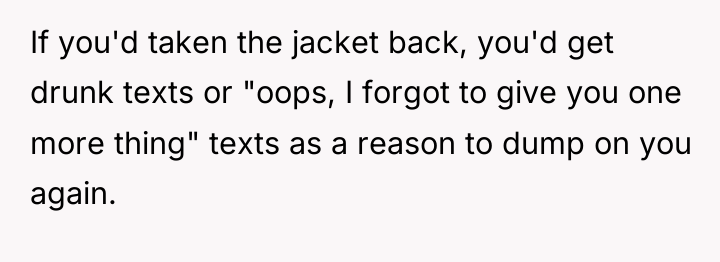 If you'd taken the jacket back, you'd get drunk texts...