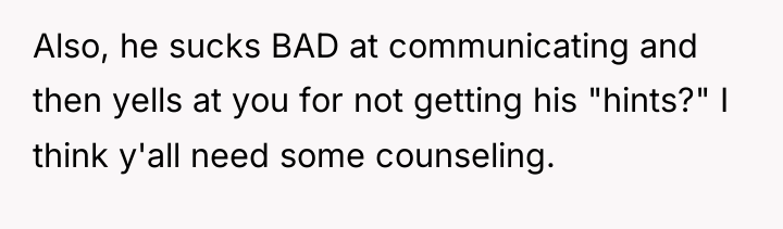 Also, he sucks BAD at communicating and then yells at...