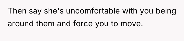 Then say she's uncomfortable with you being around them and...