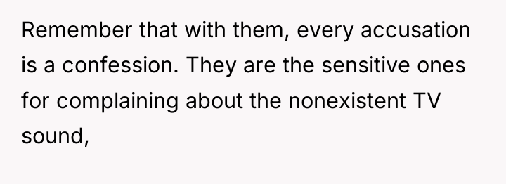 Remember that with them, every accusation is a confession. They...