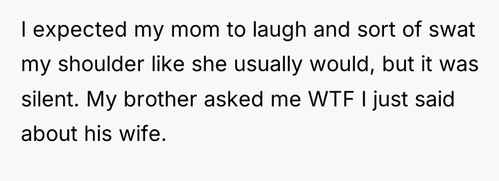 I expected my mom to laugh and sort of swat...