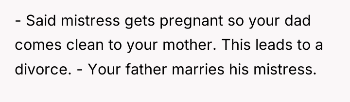 - Said mistress gets pregnant so your dad comes clean...