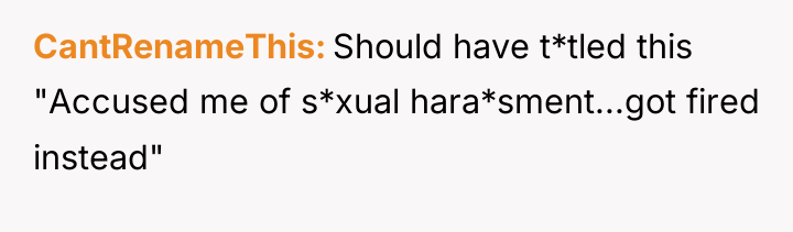CantRenameThis Should have t*tled this "Accused me of s*xual hara*sment...got...