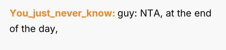 You_just_never_know guy: NTA, at the end of the day,
