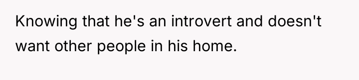 Knowing that he's an introvert and doesn't want other people...