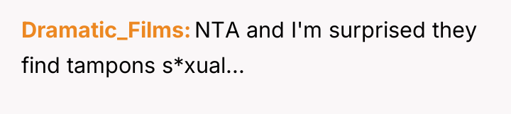 Dramatic_Films NTA and I'm surprised they find tampons s*xual...